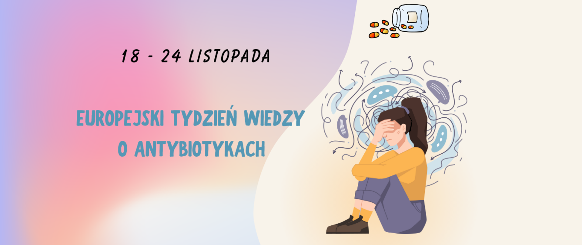 18-24 Listopada Europejski Tydzień Wiedzy o Antybiotykach. Po prawej stronie grafika tabletek i siedzącej kobiety. Kobieta trzyma ręką za czoło. Poniżej Logo i hasło PIS : Chronimy zdrowie z myślą o przyszłości 