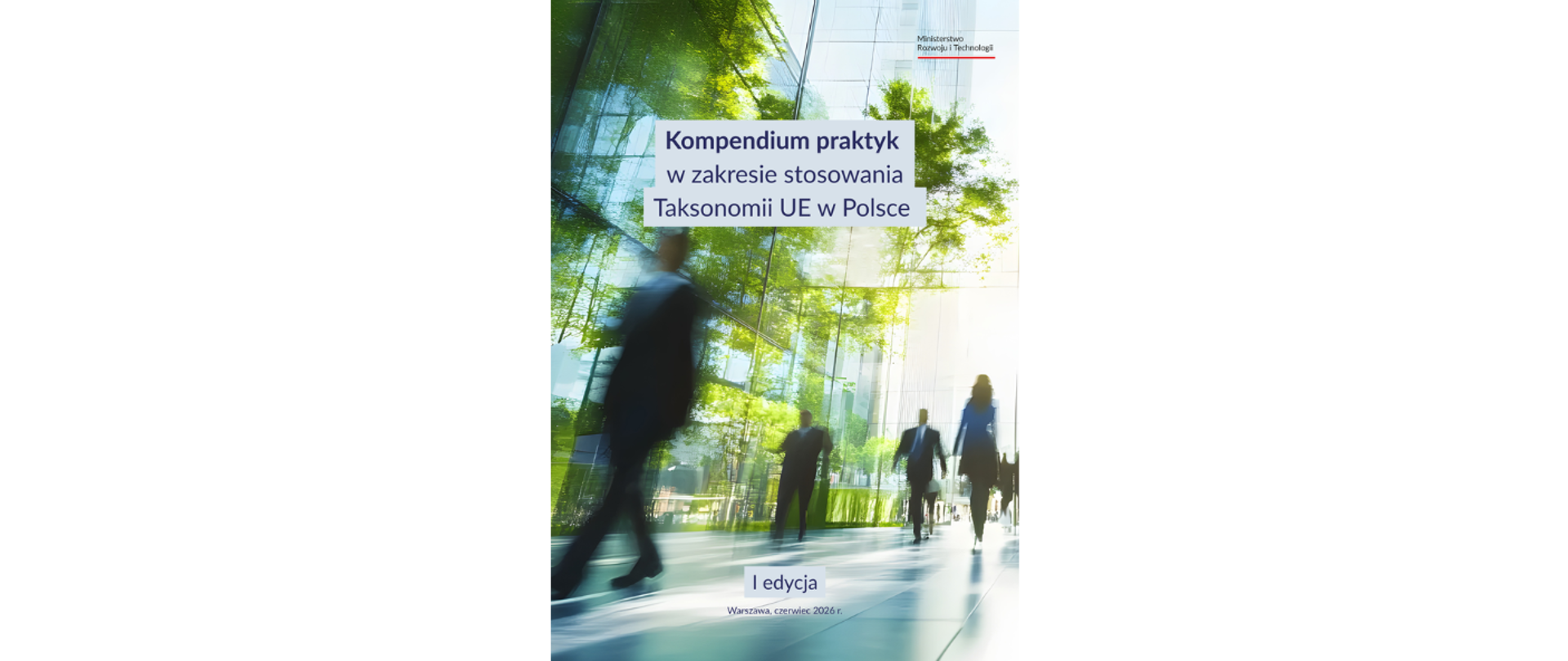 Zdjęcie przedstawia okładkę dokumentu "Kompendium praktyk w zakresie stosowania Taksonomii UE w Polsce". Na zdjęciu w tle przedstawieni są ludzie na tle biurowca, którzy idą, przez co są rozmazani. W okół biurowca znajdują się zielone drzewa. Na zdjęciu dominuje kolor zielony i niebieski. W centralnej cześci zdjęcia umieszczono tytuł opracowania, na dole informację, że jest to I edycja wraz z miejscowością i datą publikacji, natomiast w prawym górnym roku znajduje się logo Ministerstwa Rozwoju i Technologii. 