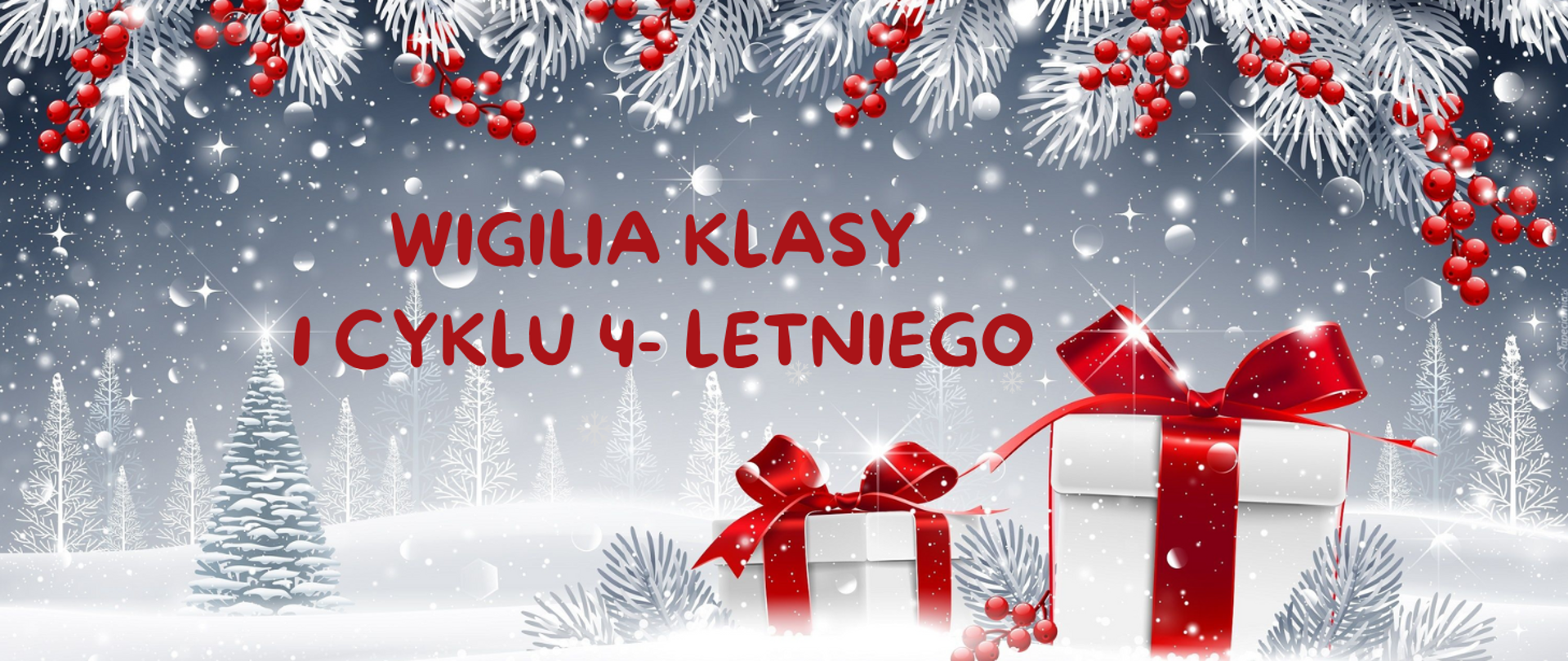 Na szarym tle białe choinki i śnieg. U góry obrazka ośnieżone gałązki i czerwona jarzębina. Na dole prezenty w białym papierze z czerwonymi kokardami. Na środku obrazka czerwony napis: "Wigilia klasy I cyklu 4- letniego".
