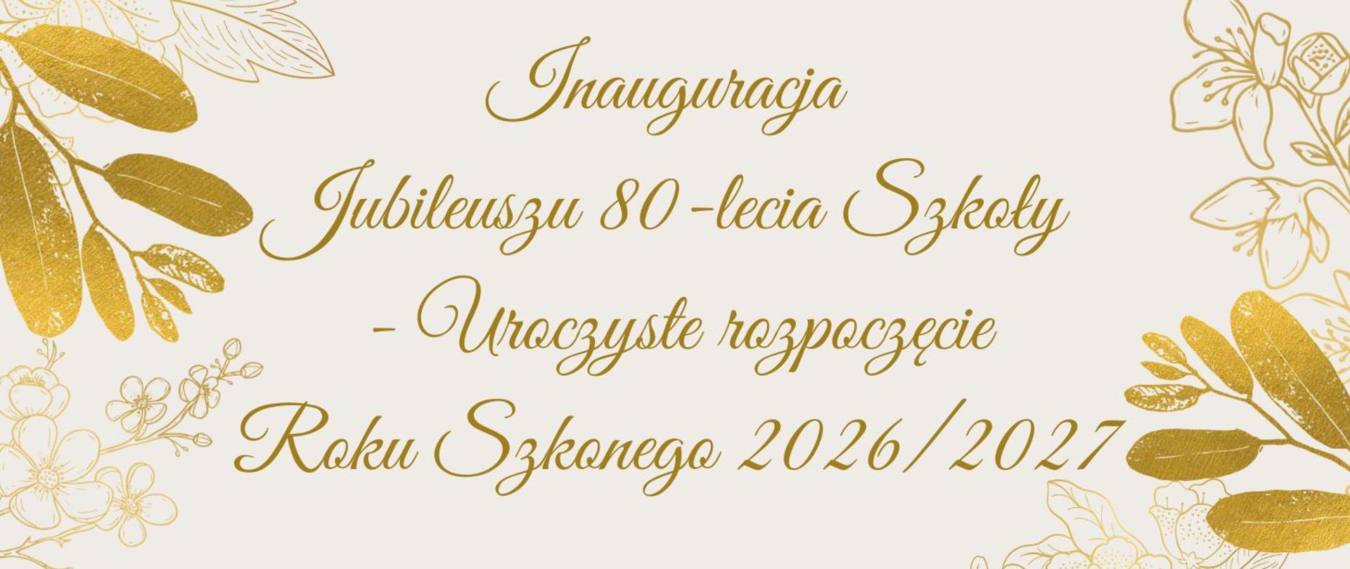 Baner w jasnej, kremowej kolorystyce z dekoracyjnymi złotymi motywami liści i kwiatów w narożnikach. Pośrodku eleganckim, odręcznym krojem widnieje napis: „Inauguracja Jubileuszu 80-lecia Szkoły - Uroczyste rozpoczęcie Roku Szkolnego 2026/2027".