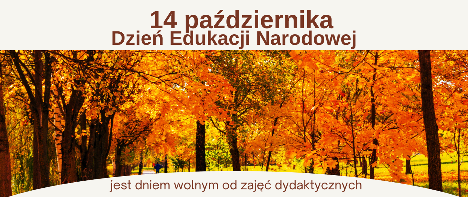 Plakat z napisem „14 października – Dzień Edukacji Narodowej” oraz informacją, że jest to dzień wolny od zajęć dydaktycznych. W tle znajduje się zdjęcie jesiennego parku z drzewami o intensywnie pomarańczowych, żółtych i czerwonych liściach. Tekst umieszczono na jasnym tle, a dolną część plakatu zdobi napis w kolorze brązowym.
