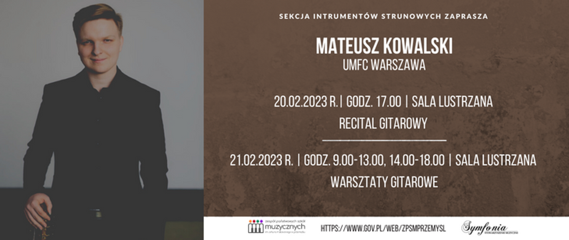 Na grafice po lewej stronie widoczna jest postać mężczyzny trzymającego w prawej ręce gitarę. Po prawej stronie znajduje się napis: Sekcja instrumentów strunowych zaprasza - Matusz Kowalski (UMFC Warszawa) - 20.02.2023 r., godz. 17.00, Sala lustrzana, Recital gitarowy, 21.02.2023, godz. 9.00-13.00, 14.00-18.00 Warsztaty gitarowe. Napis widnieje na marmurkowym brązowym tle. U dołu dodane są logo szkoły, stowarzyszenia muzycznego symfonia oraz adres internetowy szkoły.