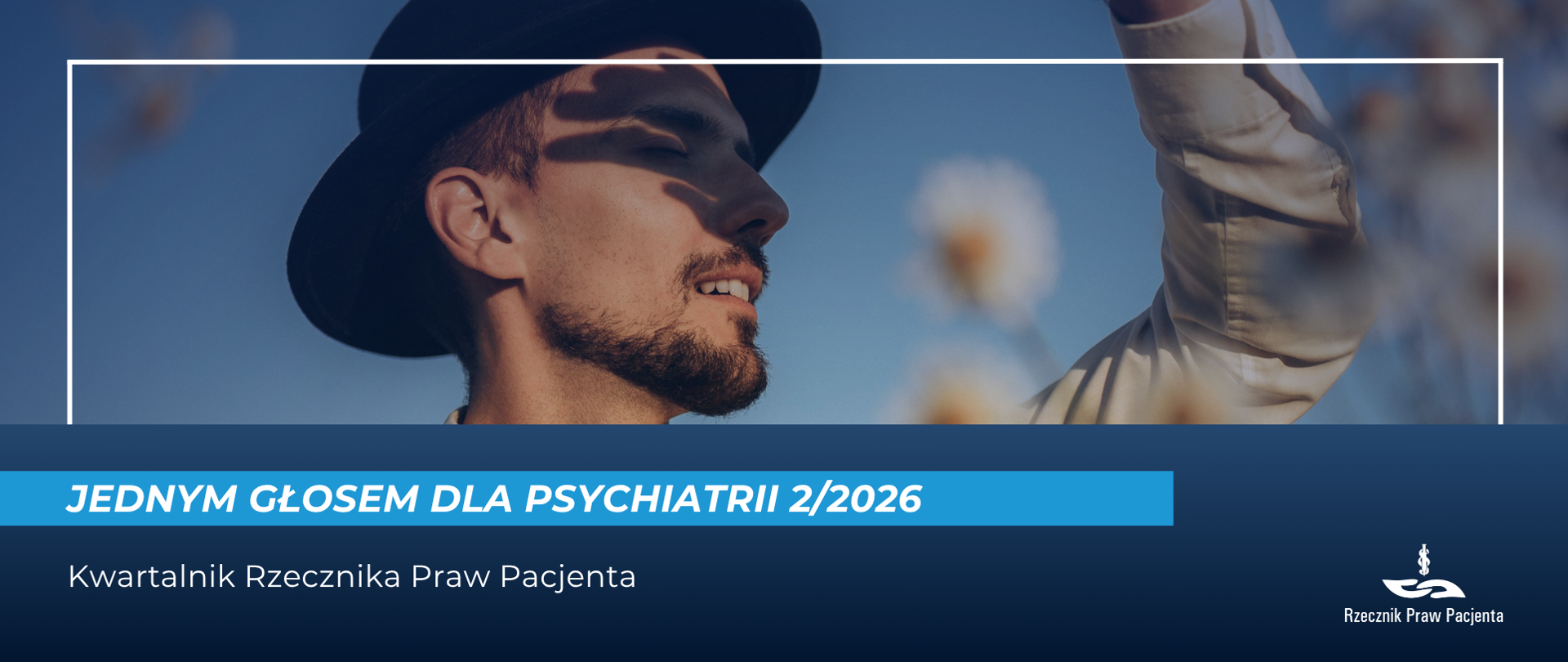 Okładka kwartalnika „Jednym Głosem dla Psychiatrii 2/2026”. Na zdjęciu mężczyzna w ciemnym kapeluszu i jasnej koszuli stoi wśród kwitnących kwiatów na tle błękitnego nieba, unosząc rękę ku górze. W dolnej części grafiki znajduje się tytuł „Jednym Głosem dla Psychiatrii 2/2026”, podtytuł „Kwartalnik Rzecznika Praw Pacjenta” oraz logo Rzecznika Praw Pacjenta w prawym dolnym rogu.
