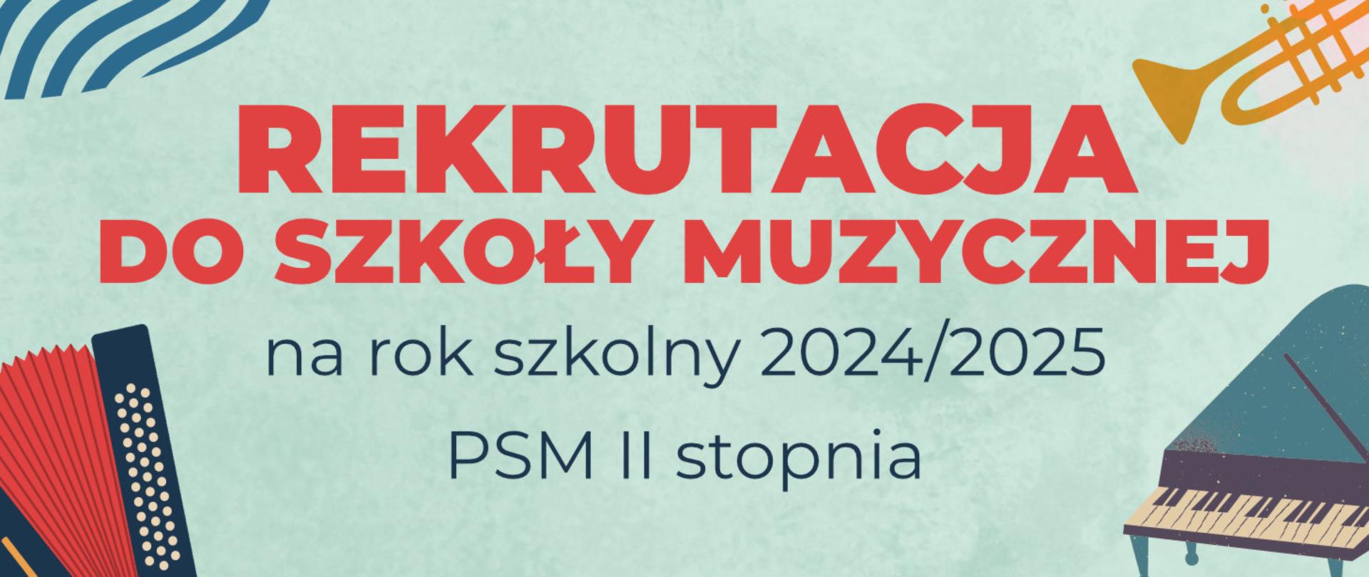 Na jasnoniebieskim tle czerwone i granatowe napisy: REKRUTACJA DO SZKOŁY MUZYCZNEJ na rok szkolny 2024/2025 PSM II stopnia. W rogach rysunki kolorowe akordeonu, trąbki i fortepianu.