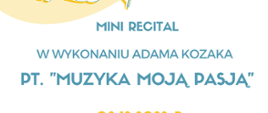 Plakat na białym tle. Poniżej napis: Mini Recital w wykonaniu Adama Kozaka pt. "Muzyka moją pasją", data recitalu: 08.12.2022 r. oraz godz. 16.00