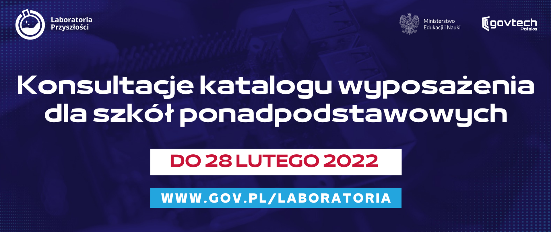 Konsultacje katalogu wyposażenia dla szkół ponadpodstawowych
do 28 lutego 2022
www.gov.pl/laboratoria