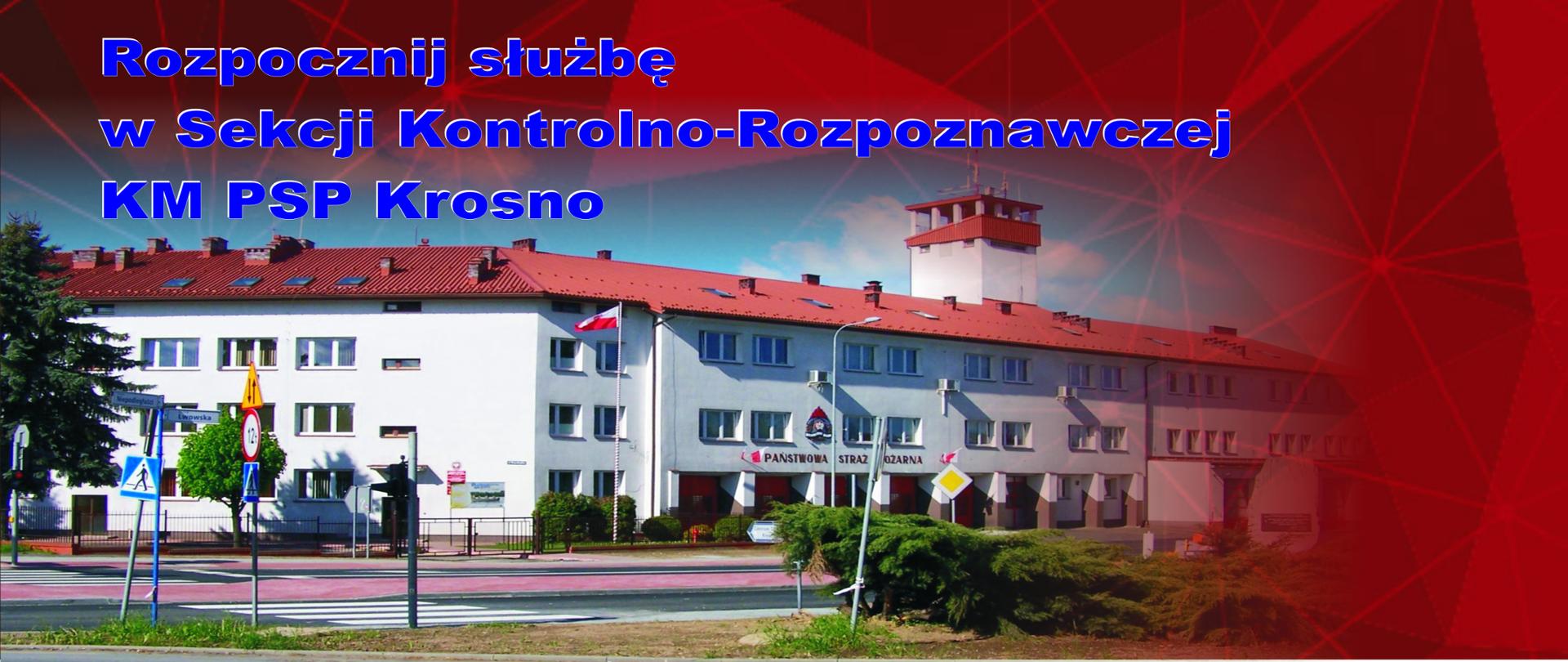 Na zdjęciu widoczny jest obiekt Komendy Miejskiej Straży Pożarnej w Krośnie od strony frontowej a nad min napis w kolorze niebieskim o treści: rozpocznij służbę w Sekcji Kontrolno-Rozpoznawczej KM PSP Krosno
