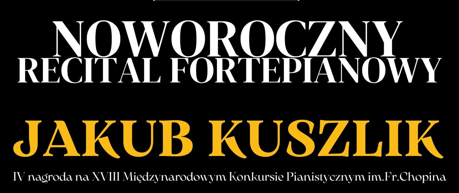 Plakat w pionie informujący o noworocznym recitalu fortepianowym w wykonaniu Jakub Kuszlika, który odbędzie się 06.01.2024 o godz. 18.00. Plakat utrzymany w kolorystyce czarnej, głównym elementem graficznym jest klawiatura fortepianowa. U góry plakatu od lewej strony logo funduszy Europejskich, logo szkoły , Flaga Unii europejskiej. U dołu plakatu loga sponsorów koncertu : nautica resort oraz PSM w Giżycku.
