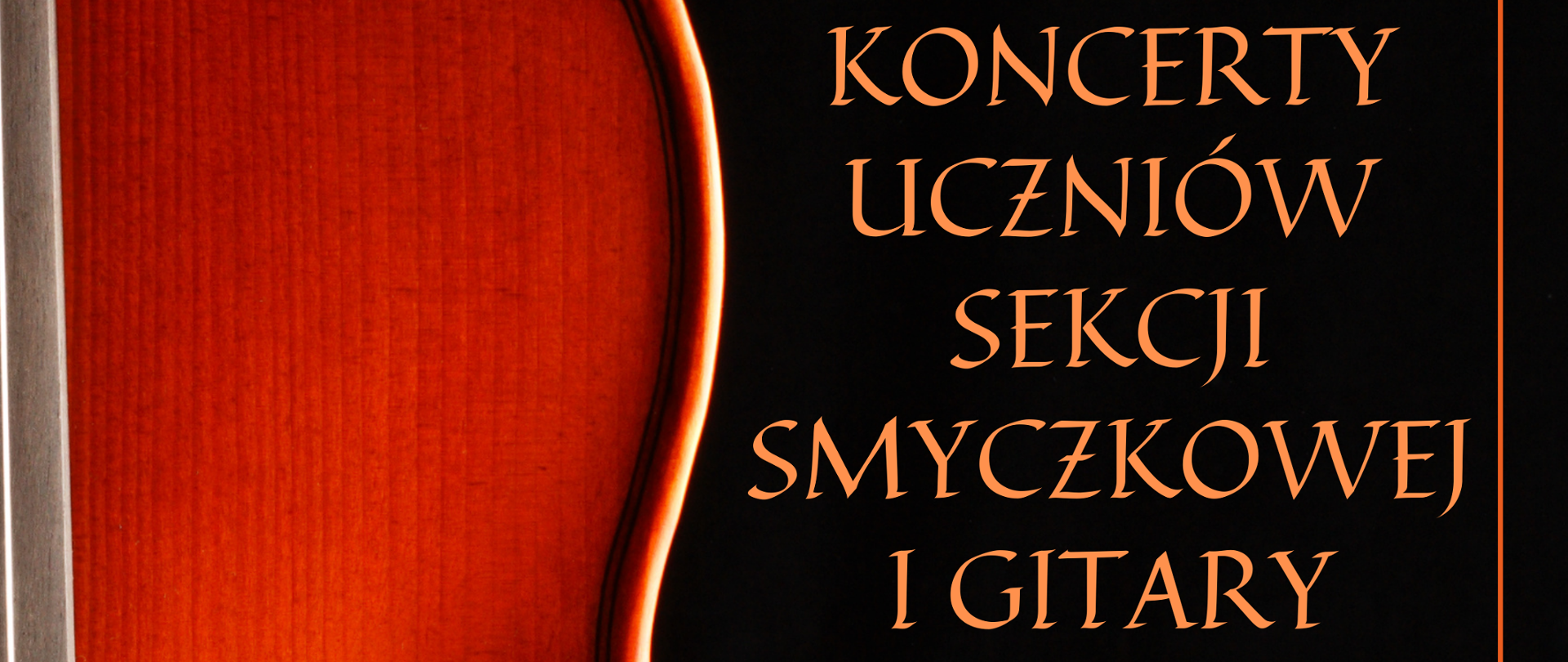 Plakat czarne tło z lewej strony fragment skrzypiec w kolorze mahoniowym. W lewym górnym rogu białe logo szkoły muzycznej w Nysie według ustalonego znaku od góry w kolorze pomarańczowym napis koncerty uczniów sekcji smyczkowej i gitary 14 maja 2024 godzina 16:30 w 15 maja 2024 godzina 17:00 państwowa szkoła muzyczna pierwszego i drugiego stopnia im Witolda Lutosławskiego w Nysie sala koncertowa prawa strona z wyznaczonym marginesem ramką w postaci pomarańczowej kreski
