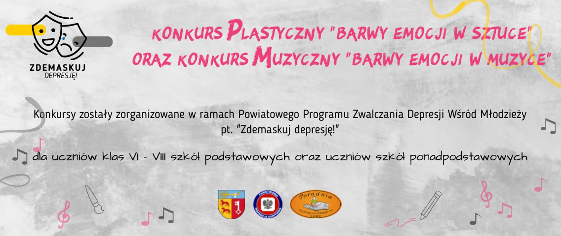 Na banerze znajduje się logo programu "Zdemaskuj depresję!" i napis: Konkurs plastyczny "Barwy emocji w sztuce" oraz konkurs muzyczny "Barwy emocji w muzyce". Konkursy zostały zorganizowane w ramach Powiatowego Programu Zwalczania Depresji Wśród Młodzieży pt. "Zdemaskuj depresję!" dla uczniów klas VI-VIII szkół podstawowych oraz uczniów szkół ponadpodstawowych. Na dole jest logo powiatu łobeskiego, Państwowej Inspekcji Sanitarnej oraz Poradni Psychologiczno - Pedagogicznej w Łobzie. Tło jest w odcieniach szarego. 