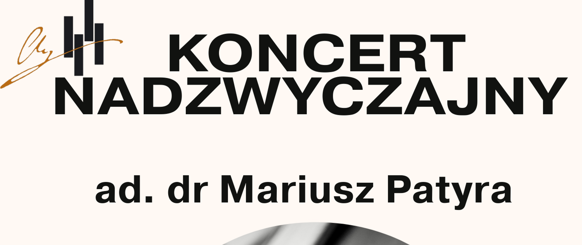 Plakat ma jasne, neutralne tło (prawdopodobnie beżowe lub jasnoszare) i zawiera duży, czarny tekst. Nagłówek: Na samej górze, dużym, pogrubionym, czarnym drukiem widnieje napis: KONCERT NADZWYCZAJNY. Główny Artysta: Poniżej, mniejszym, ale wyraźnym tekstem, wymieniony jest główny artysta: ad. dr Mariusz Patyra. Ilustracja Centralna: W centrum plakatu znajduje się czarno-białe zdjęcie, które jest główną grafiką. Zdjęcie przedstawia zbliżenie na część skrzypiec (mostek i otwór rezonansowy w kształcie litery "f"), co nawiązuje do instrumentu, na którym gra Mariusz Patyra. Występujący Uczniowie: Pod zdjęciem widnieje informacja: oraz uczniowie:, a następnie wymienieni są: Małgorzata Mamoń (skrzypce) Adrian Stasiak (fortepian) Akompaniator: W kolejnym wierszu podano nazwisko akompaniatora: przy fortepianie Jarosław Olszewski. Zaproszenie: Pogrubionym tekstem na dole plakatu, jest serdeczne zaproszenie: Zapraszamy serdecznie !!! Informacje Dodatkowe: Na samym dole plakatu, podzielone na dwie kolumny, są szczegóły organizacyjne: Data i Godzina: 4 grudnia ( czwartek ) 2025 r. godz. 17:00, Miejsce: Sala koncertowa