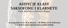 Plakat koncertu zawiera artystyczne ujęcie dwóch instrumentów - klarnetu oraz saksofonu. Oba te instrumenty tworzą delikatne, jasne tło do informacji zawartych dla przyszłych słuchaczy. Na plakacie możemy przeczytać następujące treści: Państwowa Szkoła Muzyczna I stopnia im. Jana Sebastiana Bacha w Grajewie zaprasza na audycję klasy saksofonu i klarnetu Pana Mateusza Kurkowskiego, która odbędzie się 10.01.2023 w Sali Koncertowej PSM I st. w Grajewie. W programie m.in.: W. A. Mozart, C. M. Weber, R. M. Endressen, J. S. Demar oraz najpiękniejsze polskie kolędy. Akompaniament: Iwona Czech, Piotr Wilk - gościnnie. 