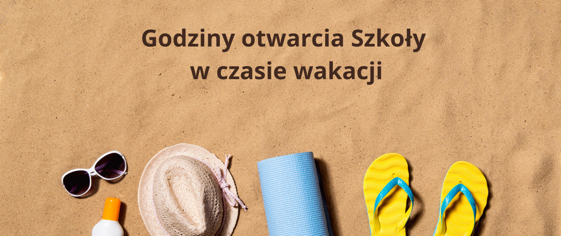 Na piasku od lewej strony leżą: okulary przeciwsłoneczne, olejek do opalania, słomkowy kapelusz, mata, klapki - japonki.
Na górze tekst w kolorze brązowym "Godziny otwarcia Szkoły w czasie wakacji".
