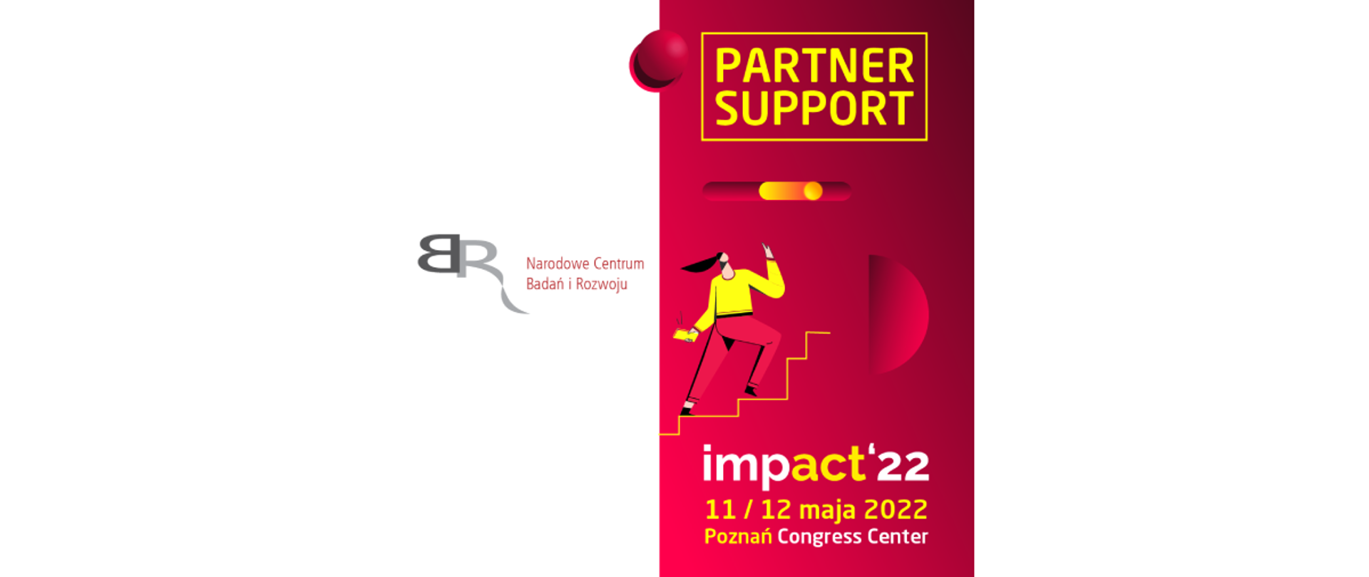 Partner Support
impact'22
11/12 maja 2022
Poznań Congress Center
Narodowe Centrum Badań i Rozwoju