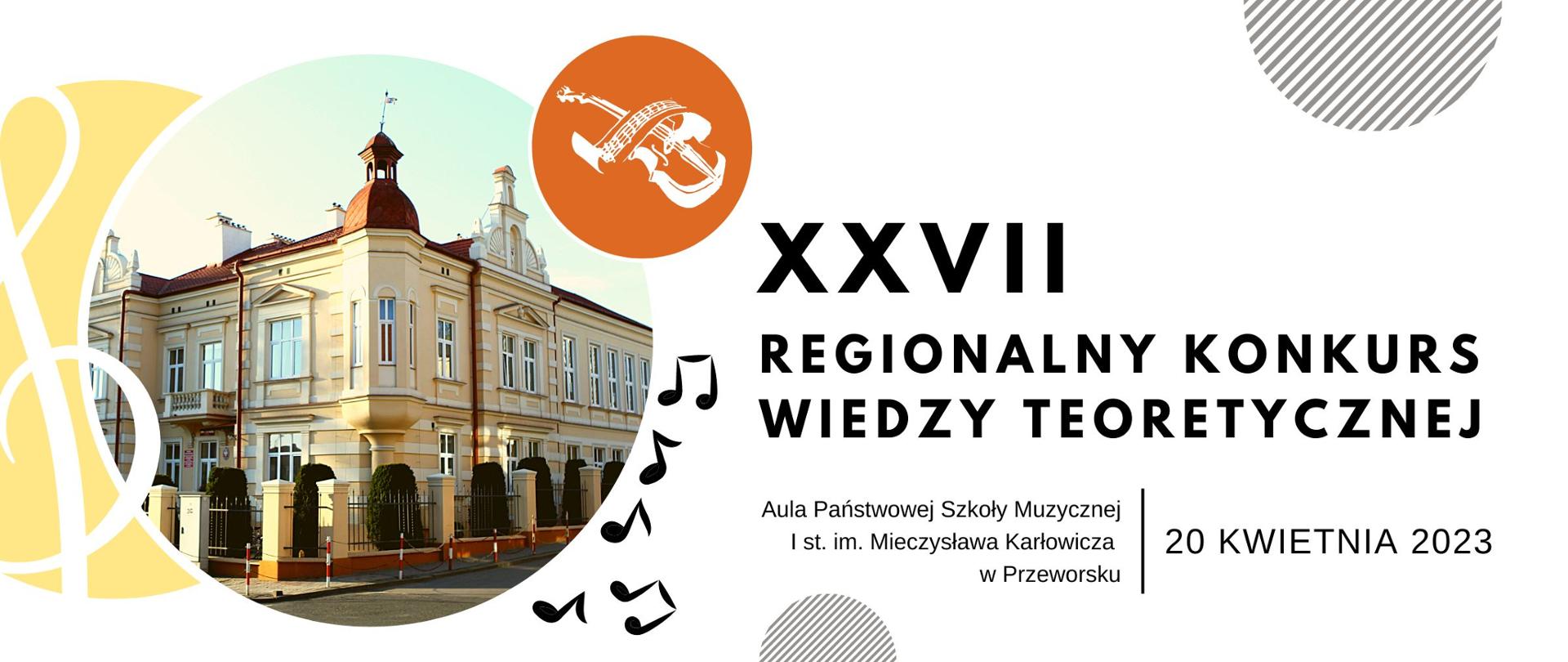 Baner o białym tle. Po lewej trzy koła nałożone na siebie. Od lewej: koło w odcieniu żółci wypełnione kluczem wiolinowym, po środku koło wypełnione zdjęciem budynku PSM I st. w Przeworsku, po prawej mniejsze koło wypełnione pomarańczowym kolorem z białym logiem PSM I st. w Przeworsku. Po prawej napisy: XXVII Regionalny Konkurs Wiedzy Teoretycznej, Aula Państwowej Szkoły Muzycznej I st. im. Mieczysława Karłowicza w Przeworsku, 20 kwietnia 2023.