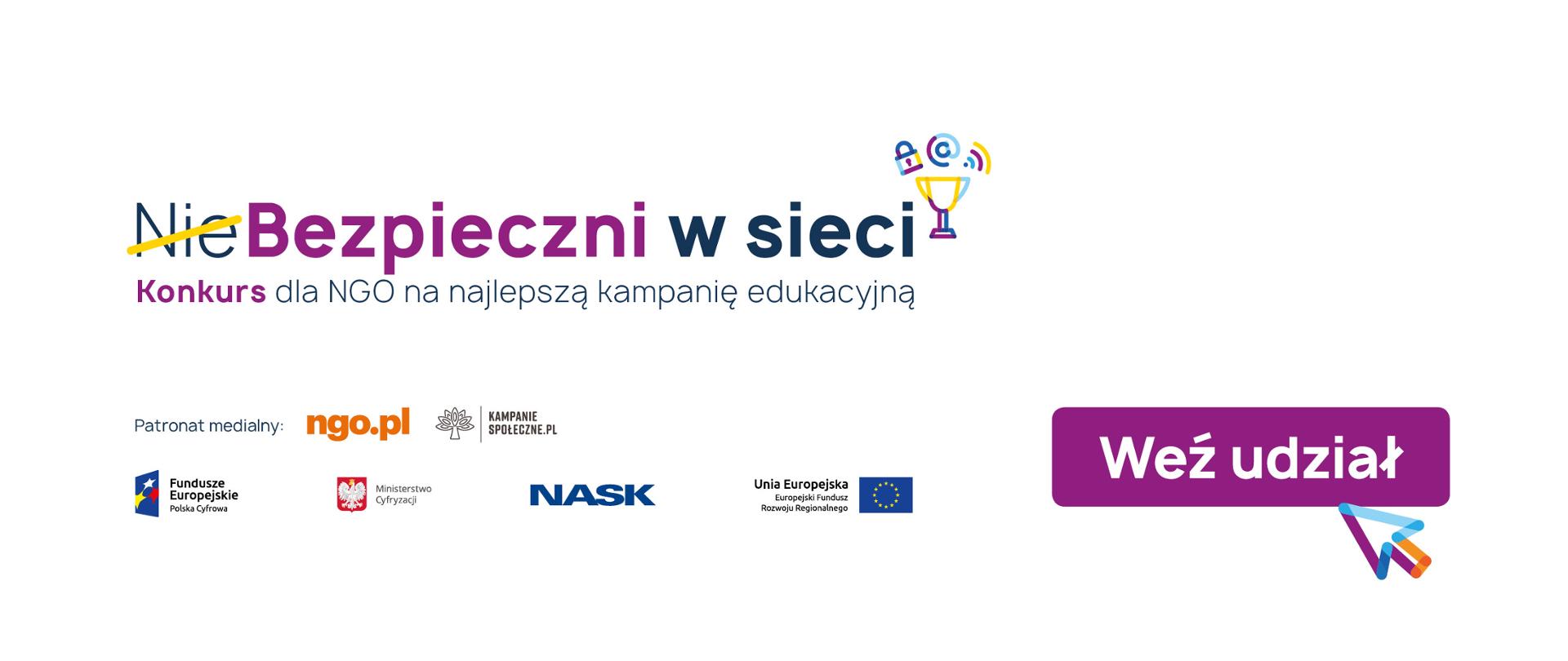 Białe tło. Napis Niebezpieczni w sieci. Konkurs dla NGO na najlepszą kampanię edukacyjną. Nie jest przekreślone na żółto. Na obrazku znajdują się również logotypy patronów medialnych, Ministerstwa Cyfryzacji, NASK, Funduszy Europejskich. I biały napis na fioletowym tle: Weź udział.