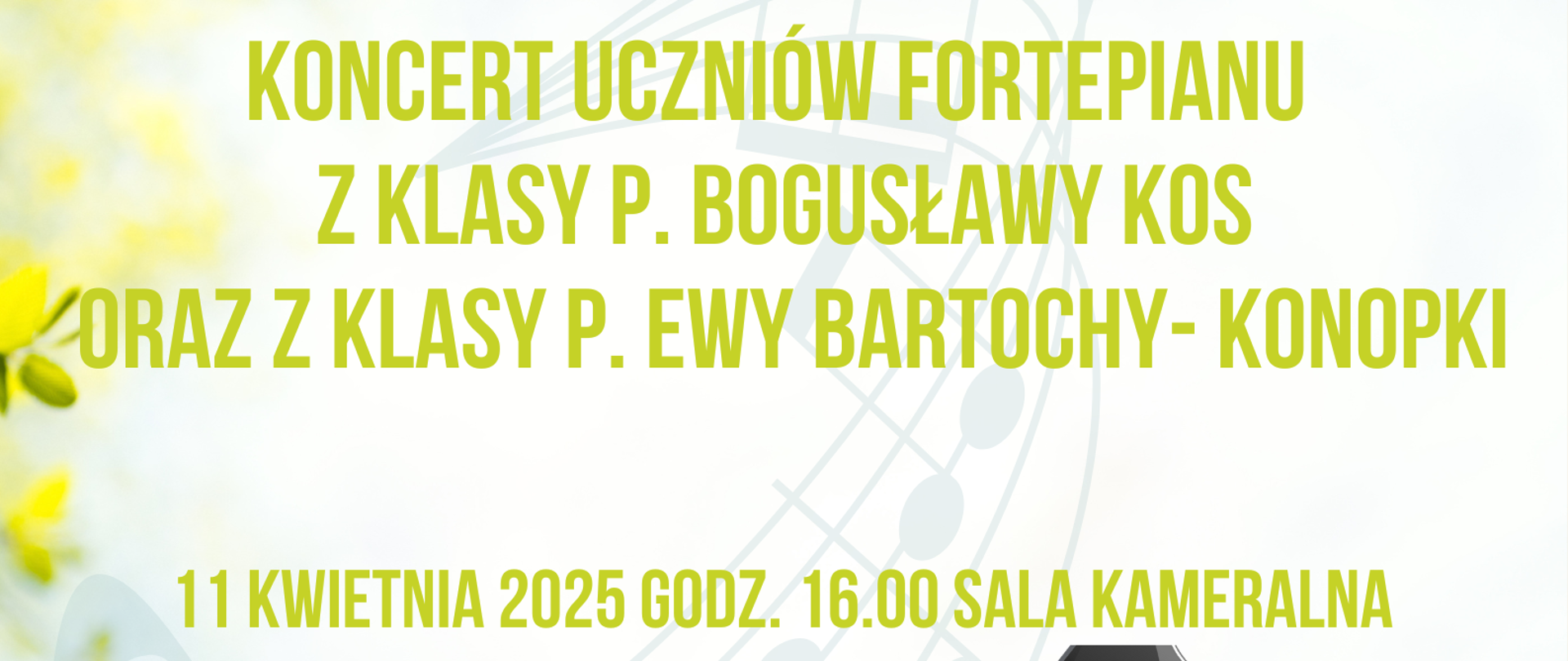 Plakaty jasne tło po brzegach randomowo-żółto-zielone Młode liście drzew na gałązkach pośrodku rysunek czarnego fortepianu pod który wpływa powyginana graficznie pięciolinia z nutami napisy państwowa szkoła muzyczna pierwszego drugiego stopnia imienia Witolda Lutosławskiego w Nysie zaprasza na koncert uczniów fortepianu z klasy pani Bogusławy Kos oraz klasy pani Ewy bartowy Konopki 11 kwietnia 2025 godzina 16:00 sala kamera
