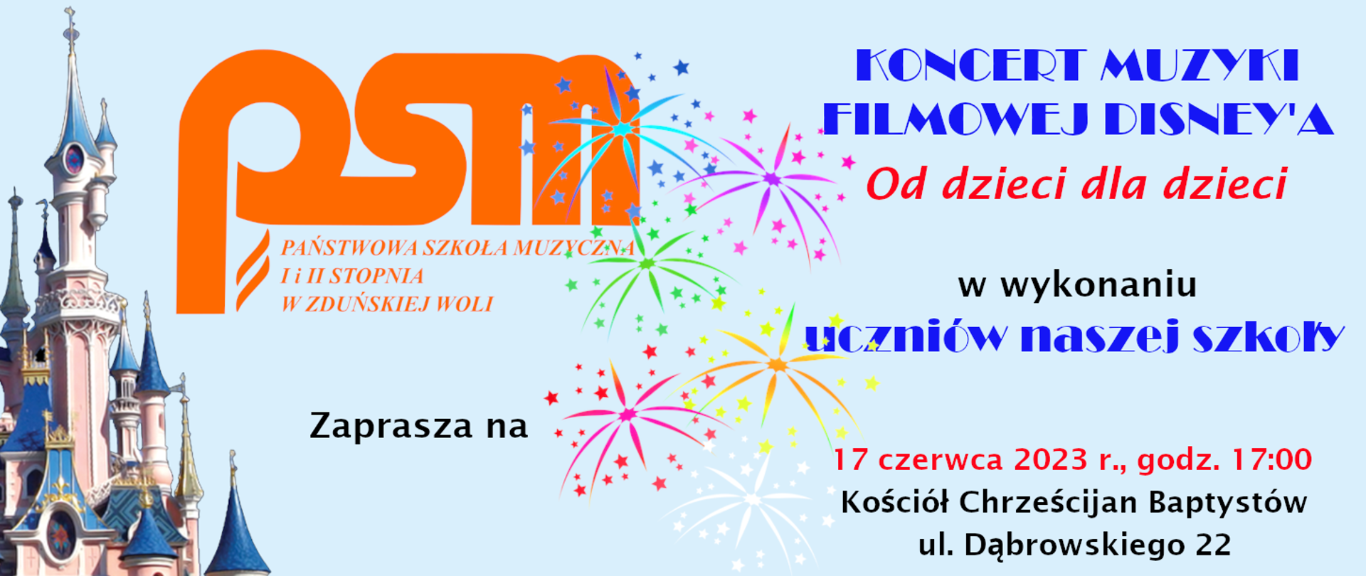 na błękitnym tle od lewej zaokrąglone, różowe z niebieskimi dachami wieżyczki bajkowego zamku, obok pomarańczowe logo PSM, na środku wielobarwne fajerwerki, a z prawej napis koncert muzyki filmowej disneya od dzieci dla dzieci w wykonaniu uczniów naszej szkoły 17 czerwca 2023 r., godz. 17:00 kościół chrześcijan baptystów ul.dąbrowskiego 22.