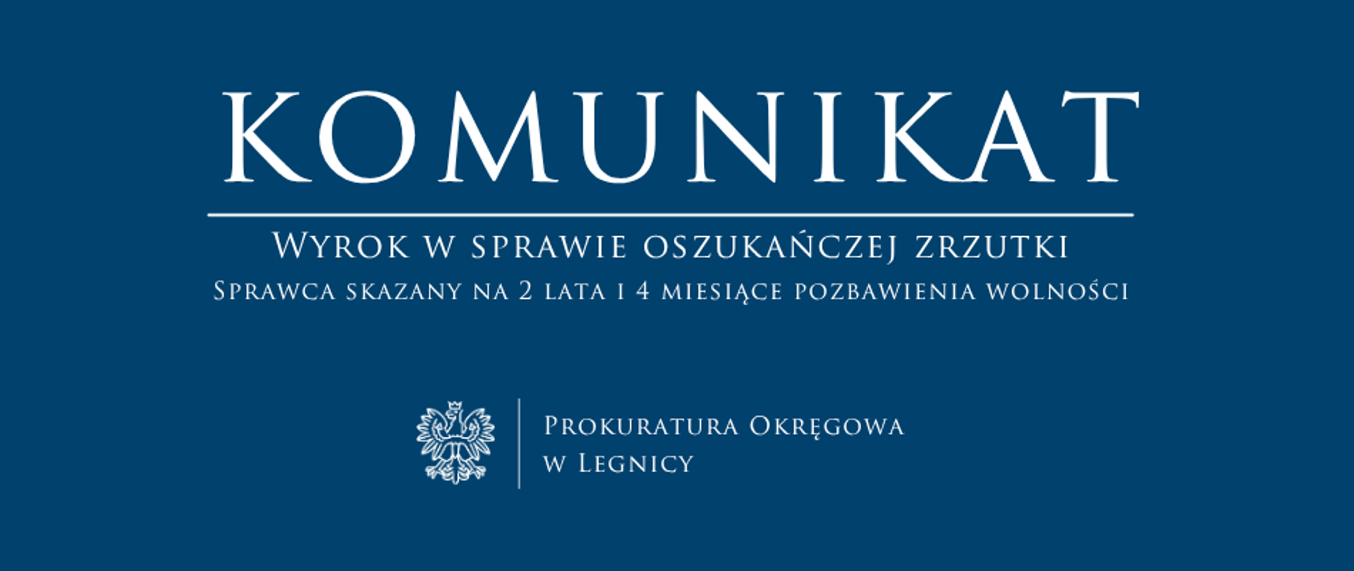 baner - na niebieskim tle napis w kolorze białym Komunikat, poniżej pozioma biała kreska, pod kreską napis "Wyrok w sprawie oszukańczej zrzutki. Sprawca skazany na 2 lata i 4 miesiące pozbawienia wolności", niżej pośrodku rysunek orła oddzielony od napisu Prokuratura Okręgowa w Legnicy krótką pionową kreską
