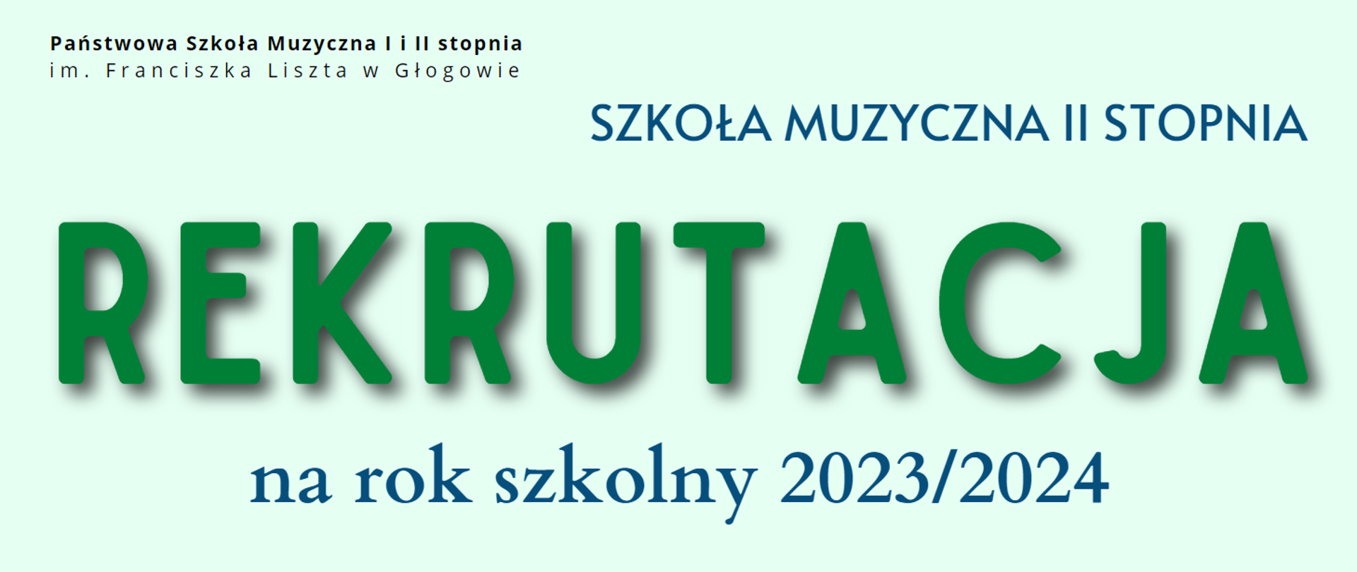 Treść napisów: "Państwowa Szkoła Muzyczna I i II stopnia im. Franciszka Liszta w Głogowie SZKOŁA MUZYCZNA II STOPNIA REKRUTACJA na rok szkolny 2023/2024". Słowo "REKRUTACJA" wyróżnione dużym rodzajem czcionki i kolorem zielonym. Nazwa szkoły - litery czarne, pozostałe napisy w kolorze ciemnoniebieskim. Tło grafiki bladozielone.
