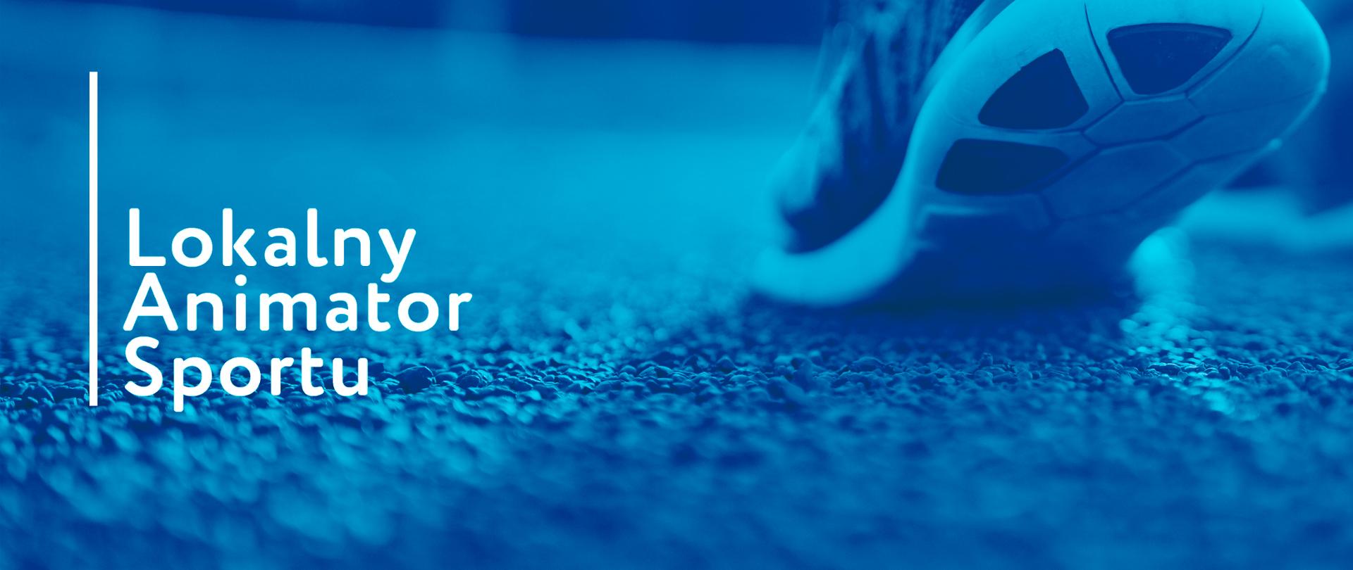 Napis Lokalny Animator Sportu na tle nasyconego niebieskim kolorem zdjęcia, na którym widać zbliżenie na stopę osoby w obuwiu sportowym