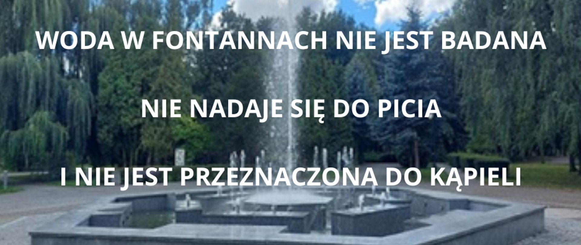 Napis - WODA W FONTANNACH NIE JEST BADANA
NIE NADAJE SIĘ DO PICIA
I NIE JEST PRZEZNACZONA DO KĄPIELI