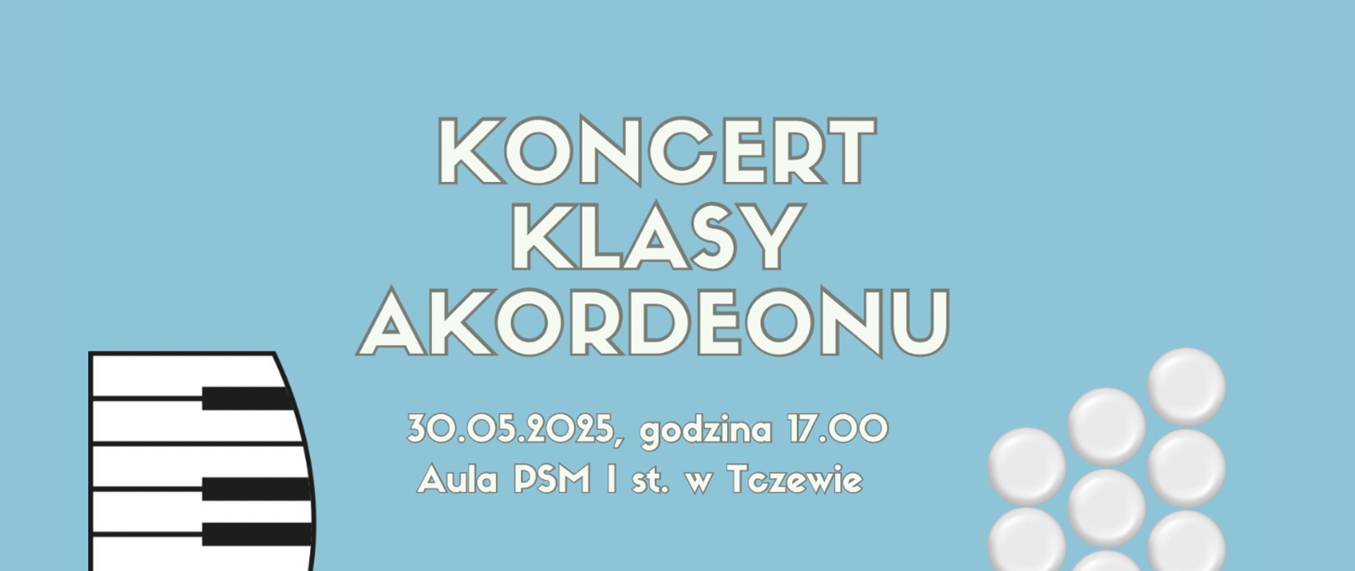 Na niebieskim tle z lewej strony fragment grafiki klawiatury fortepianu, z prawej strony fragment grafiki guzików akordeonowych. Treść ogłoszenia: Koncert klasy akordeonu. 30.05.2025, godzina 17:00, Aula PSM I st. w Tczewie.