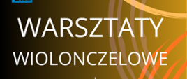Plakat informacyjny o warsztatach wiolonczelowych organizowanych przez Zespół Państwowych Szkół Muzycznych w Ełku. Tło ma odcienie brązu z kolorowymi, falującymi liniami w zieleni, pomarańczu i żółci. 