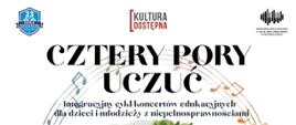 Plakat "Cztery pory uczuć" - integracyjny cykl koncertów edukacyjnych dla dzieci i młodzieży z niepełnosprawnościami. U góry zamieszczono logotyp "kultura dostępna", na dole MKiDN oraz UE.