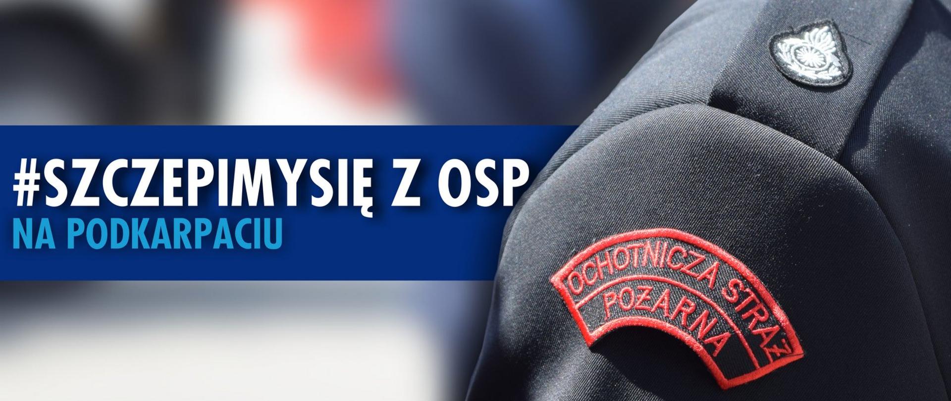 Na zdjęciu po prawej stronie zbliżenie munduru ochotniczej straży pożarnej. Na zbliżeniu widać części ramienia oraz pagon. Na pagonie umieszczony jest ognik, na rękawie napis Ochotnicza Straż Pożarna. Po lewej stronie zdjęcia napis szczepimy się z OSP na Podkarpaciu.
