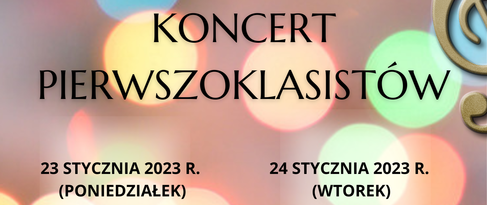 Plakat na beżowym tle z różnokolorowymi kółkami; w prawym górnym rogu złoty klucz wiolinowy; w lewym dolnym roku rozpoczyna się czarna pięciolinia z nutami, która kończy się przed złotym kluczem wiolinowym umieszczonym w prawym dolnym rogu plakatu; na środku plakatu od góry do pięciolinii znajduje się napis "Państwowa Szkoła Muzyczna I stopnia nr 1 w Kędzierzynie-Koźlu zaprasza na Koncert Pierwszoklasistów 23 stycznia 2023 r. (poniedziałek) 17:00 flet, klarnet, trąbka, perkusja, puzon, gitara, akordeon; 24 stycznia 2023 r. (wtorek) fortepian, skrzypce, altówka, wiolonczela, sala koncertowa PSM"