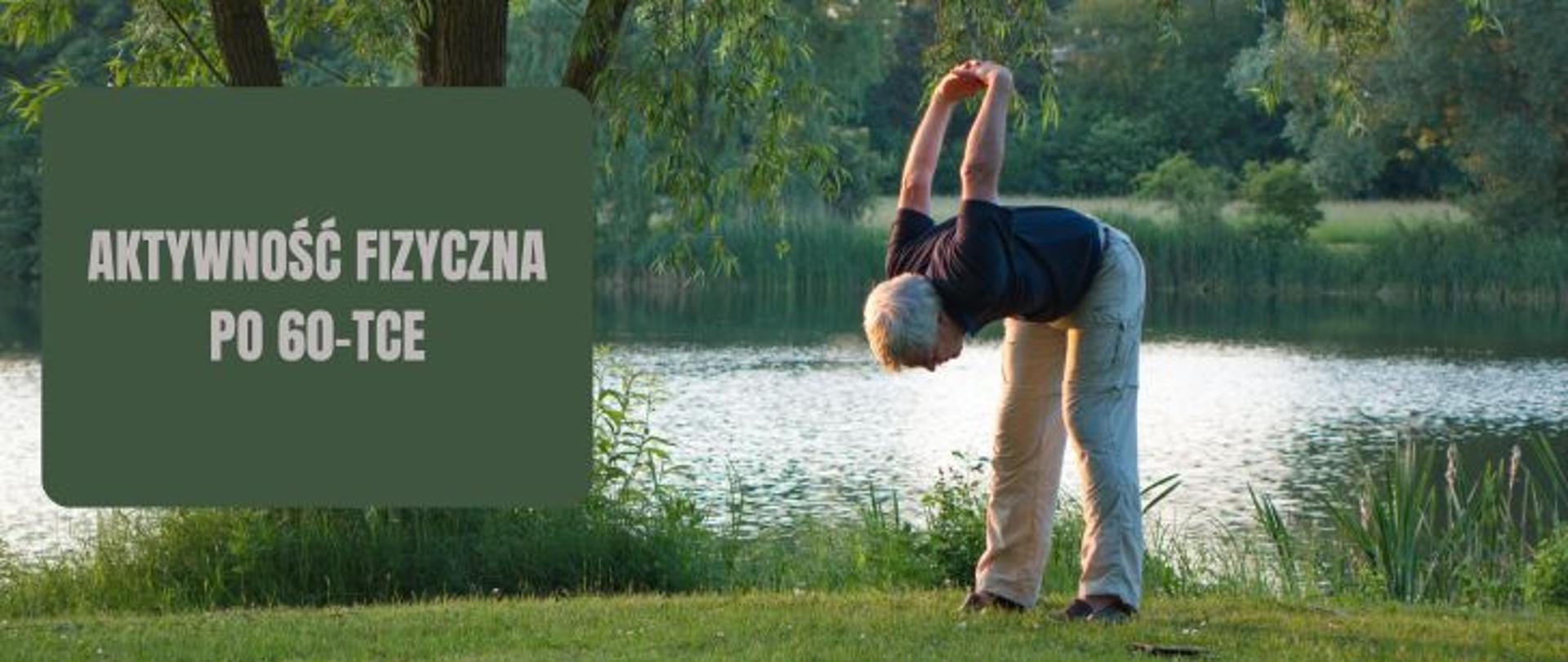 Na tle jeziora starszy mężczyzna ćwiczy skłony, po lewej na ciemnozielonym polu szary napis aktywność fizyczna po 60-tce.