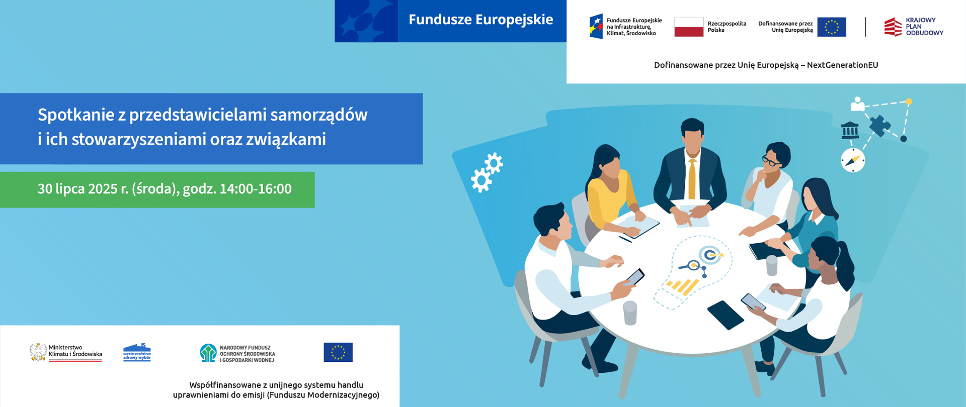 Grafika ilustracyjna. Fundusze Europejskie. Program Czyste Powietrze. Spotkanie z przedstawicielami samorządów i ich stowarzyszeniami oraz związkami. 30 lipca 2025 r., środa godz. 14.00-15.00
Na górze widoczne są logotypy: Fundusze Europejskie, Fundusze Europejskie na Infrastrukturę, Klimat, Środowisko, Rzeczpospolita Polska (flaga), Unia Europejska – flaga UE z napisem „Dofinansowane przez Unię Europejską” oraz „NextGenerationEU”, Krajowy Plan Odbudowy. Na dole znajdują się logotypy: Ministerstwo Klimatu i Środowiska, Program „Czyste Powietrze – Zdrowy wybór”, Narodowy Fundusz Ochrony Środowiska i Gospodarki Wodnej, flaga UE. Pod logotypami widnieje dopisek: „Współfinansowane z unijnego systemu handlu uprawnieniami do emisji (Funduszu Modernizacyjnego)”.
Kolorystyka grafiki: głównie odcienie niebieskiego, zielonego i bieli.