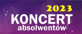 Na fioletowym tle białe litery koncert absolwentów u góry po prawo żółty napis 2023