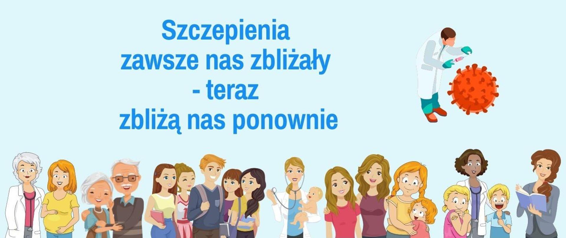 Na jasnoniebieskim tle napis: szczepienia zawsze nas zlizały - terasz zbliżą nas ponownie. Na dole osoby, lekarz - kobieta, kobieta w ciąży, starsza kobieta i mężczyzna, grupa młodych ludzi, lekarz trzymający dziecko na ręku i stetoskop, grupa trzech młodych kobiet z dzieckiem, lekarz z dwójką dzieci dzieci i kobieta czytająca książkę. w prawnym górnym roku przedstawiono pracownika medycznego trzymającego strzykawkę w ręce i bordowy symbol koronawirusa. 