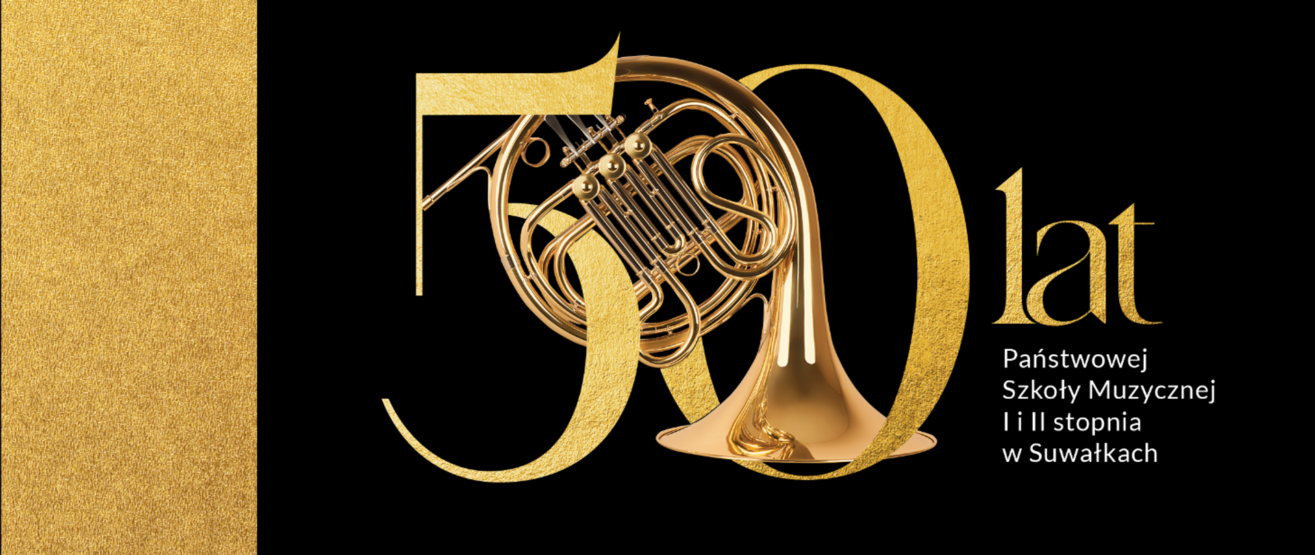 Czarne tło. Po lewej stronie obrazka złoty pasek. Po prawej logo jubileuszu 50-lecia PSM I i II st. w Suwałkach: złota cyfra 50 wpisana w instrument waltornię; obok złoty napis "lat"; pod spodem biały napis Państwowej Szkoły Muzycznej I i II stopnia w Suwałkach.