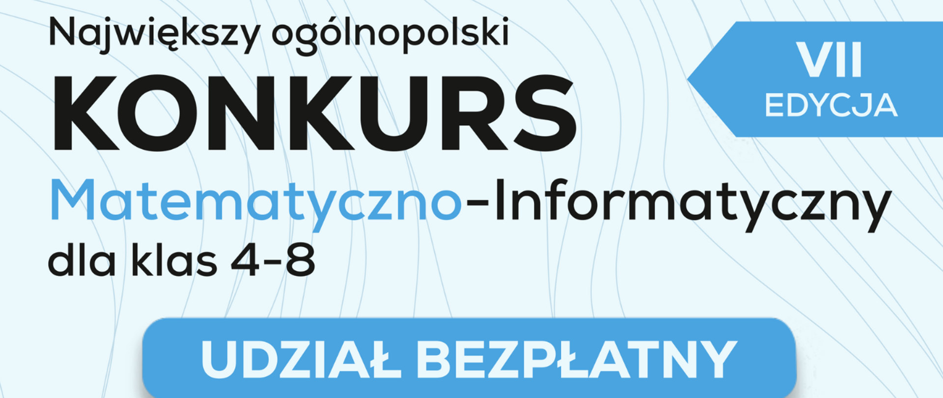 Plakat promujący Największy ogólnopolski Konkurs Matematyczno-Informatyczny dla klas 4-8. W prawym górnym rogu znajduje się niebieski baner z napisem VII EDYCJA. Na dole plakatu widnieje duży, niebieski przycisk z informacją UDZIAŁ BEZPŁATNY.