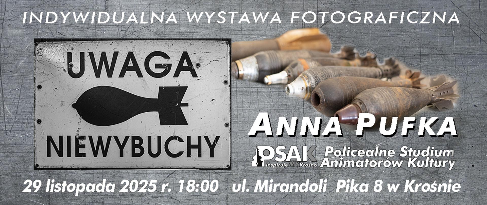 Plakat informujący o wystawie fotograficznej Anny Pufki. Plakat ma szare nieregularne tło. Na górze jest biały napis indywidualna wystawa fotograficzna, poniżej imię i nazwisko autorki logo studium, data i adres. Pol lewej czarny napis uwaga niewybuchy, a po prawej stronie zdjęcie niewybuchów. 
