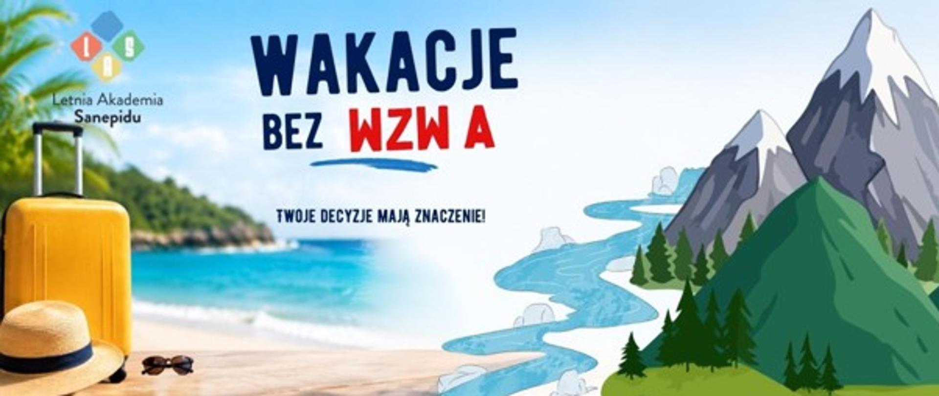Grafika promująca akcję edukacyjną dotyczącą wirusowego zapalenia wątroby typu A. Na tle tropikalnej plaży z turkusową wodą po lewej stronie znajduje się żółta walizka, słomkowy kapelusz i okulary przeciwsłoneczne. Po prawej stronie widoczna jest ilustracja gór, lasu i wijącej się rzeki. W centralnej części umieszczono napis: „WAKACJE BEZ WZW A”, przy czym litera „A” jest wyróżniona na czerwono. Poniżej znajduje się hasło: „Twoje decyzje mają znaczenie!”. W lewym górnym rogu widoczne logo „Letnia Akademia Sanepidu”. Grafika utrzymana jest w wakacyjnej, informacyjnej stylistyce.