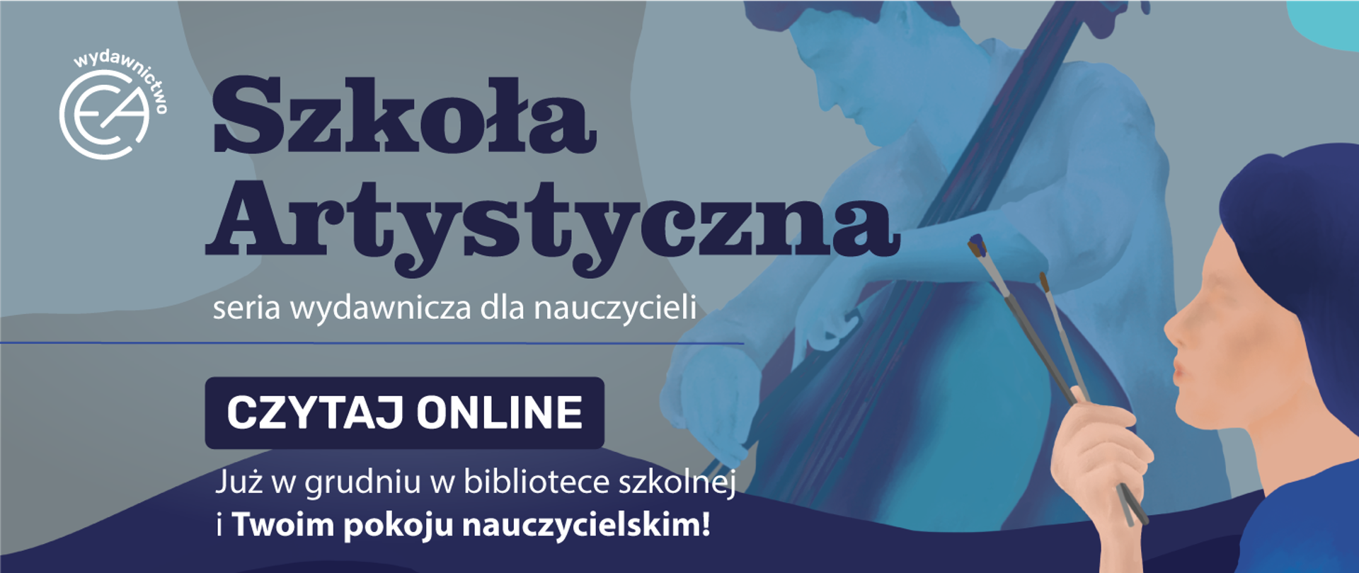 Baner reklamowy na ciemnym, granatowo-szarym tle, promujący serię wydawniczą dla nauczycieli pod tytułem „Szkoła Artystyczna”. W tle widoczna jest grafika w odcieniach niebieskiego, przedstawiająca artystę grającego na kontrabasie oraz postać trzymającą pędzle. W lewym górnym rogu znajduje się logotyp Wydawnictwa CEA (Centrum Edukacji Artystycznej). Główny komunikat w centrum to przycisk „CZYTAJ ONLINE”. Dodatkowa informacja poniżej: „Już w grudniu w bibliotece szkolnej i Twoim pokoju nauczycielskim!”. Na banerze znajduje się data sugerująca promocję zimową (Zima 2025).