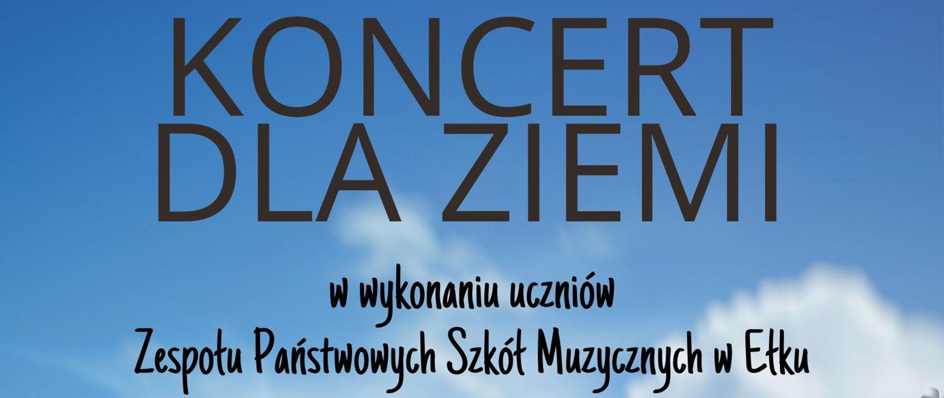 Plakat anonsuje wydarzenie pt. Koncert dla Ziemi, w ramach Ełckich Dni Ziemi. Koncert wykonają uczniowie ZPSM w Ełku w poniedziałek 22 kwietnia 2024 r. w siedzibie instytucji samorządowej, w Centrum Edukacji Ekologicznej. Napisy rozmieszczono na tle błękitnego koloru nieba. W dolnej części widnieje Planeta Ziemia, a na jej tle instrumenty muzyczne: akordeon,saksofon, gitara. Na dolnym pasku widzimy loga instytucji: Centrum Edukacji Ekologiczne, Urzędu Miasta w Ełku, Zespołu Państwowych Szkół Muzycznych w Ełku