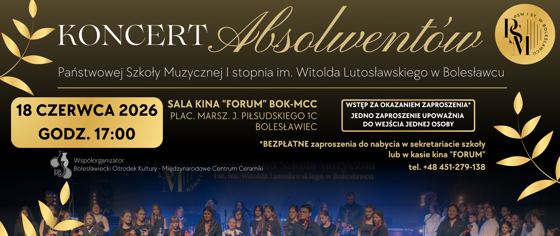 Grafika przedstawiająca plakat koncertu absolwentów. Plakat z czarnym tłem, przechodzącym u góry w odcień koloru złotego. Na dole znajduje się zdjęcie orkiestry i chóru szkolnego w koncertowych strojach, podczas koncertu noworocznego w 2026 roku w sali kina forum w Bolesławcu, ponadto na grafice znajdują się złote listki - po lewej i po prawej stronie. W tle znajdują się napisy: "Koncert Absolwentów Państwowej Szkoły Muzycznej I stopnia im. Witolda Lutosławskiego w Bolesławcu, 18 czerwca 2026, godz. 17.00, sala kina "Forum" BOK-MCC, plac marsz. J. Piłsudskiego 1C, Bolesławiec, wstęp za okazaniem zaproszenia - jedno zaproszenie upoważnia do wejścia jednej osoby, bezpłatne zaproszenia do nabycia w sekretariacie szkoły lub w kasie kina "forum", tel. +48 451-279-138, współorganizator: Bolesławiecki Ośrodek Kultury - Międzynarodowe Centrum Ceramiki".