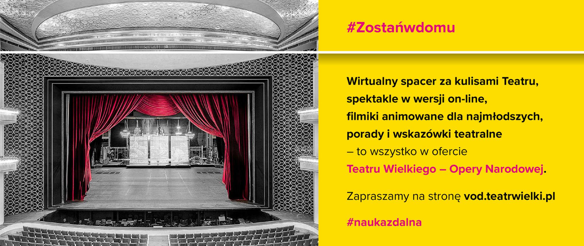 Zdjęcie sceny teatralnej po lewo. Po prawej stronie tekst na żółtym prostokącie:
"#Zostańwdomu
Wirtualny spacer za kulisami Teatru, spektakle w wersji on-line, filmiki animowane dla najmłodszych, porady i wskazówki teatralne – to wszystko w ofercie Teatru Wielkiego-Opery Narodowej.
Zapraszamy na stronę http://vod.teatrwielki.pl/
#naukazdalna "
