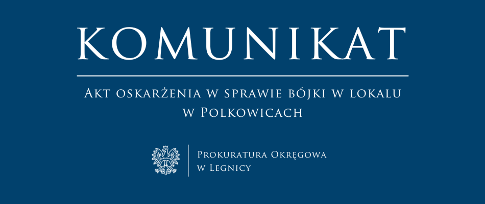 baner - na niebieskim tle napis w kolorze białym Komunikat, poniżej pozioma biała kreska, pod kreską napis "Akt oskarżenia w sprawie bójki w lokalu w Polkowicach", niżej pośrodku rysunek orła oddzielony od napisu Prokuratura Okręgowa w Legnicy krótką pionową kreską