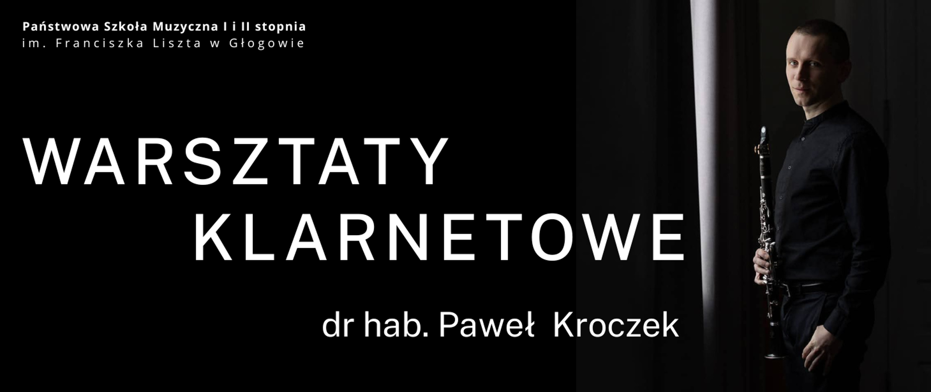 Pozioma grafika na czarnym tle. W lewym górnym rogu biały napis: „Państwowa Szkoła Muzyczna I i II stopnia im. Franciszka Liszta w Głogowie”. Centralnie duży biały tekst „WARSZTATY KLARNETOWE”. Poniżej biały napis: „dr hab. Paweł Kroczek”. Po prawej stronie fotografia stojącego mężczyzny z klarnetem, ubranego na czarno, na ciemnym tle z pionowym pasem światła.