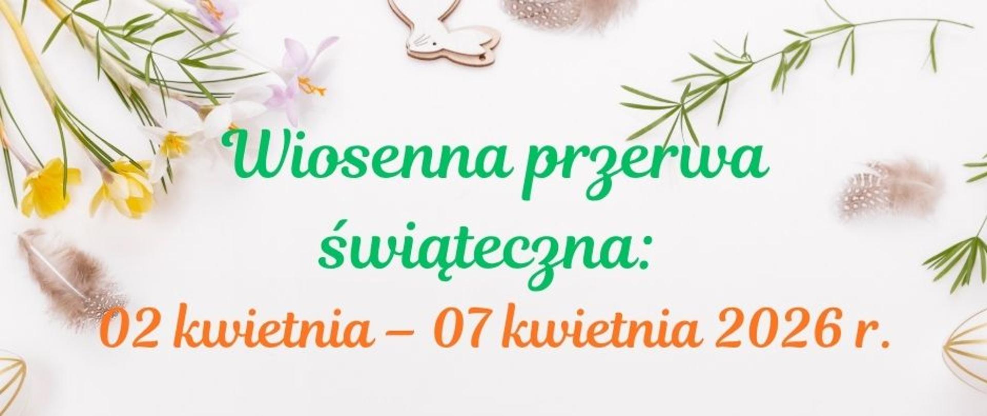 Grafika informacyjna o wiosennej przerwie świątecznej. Na jasnym tle z dekoracjami wielkanocnymi - żółtymi i białymi kwiatami, zielonymi gałązkami, piórkami oraz drewnianymi ozdobami w kształcie zajęcy - znajduje się tekst: "Wiosenna przerwa świąteczna: 02 kwietnia - 07 kwietnia 2026 r. Szkoła czynna: 2-3 kwietnia 2026 r. godz. 8:00-16:00. 4 kwietnia - nieczynna."