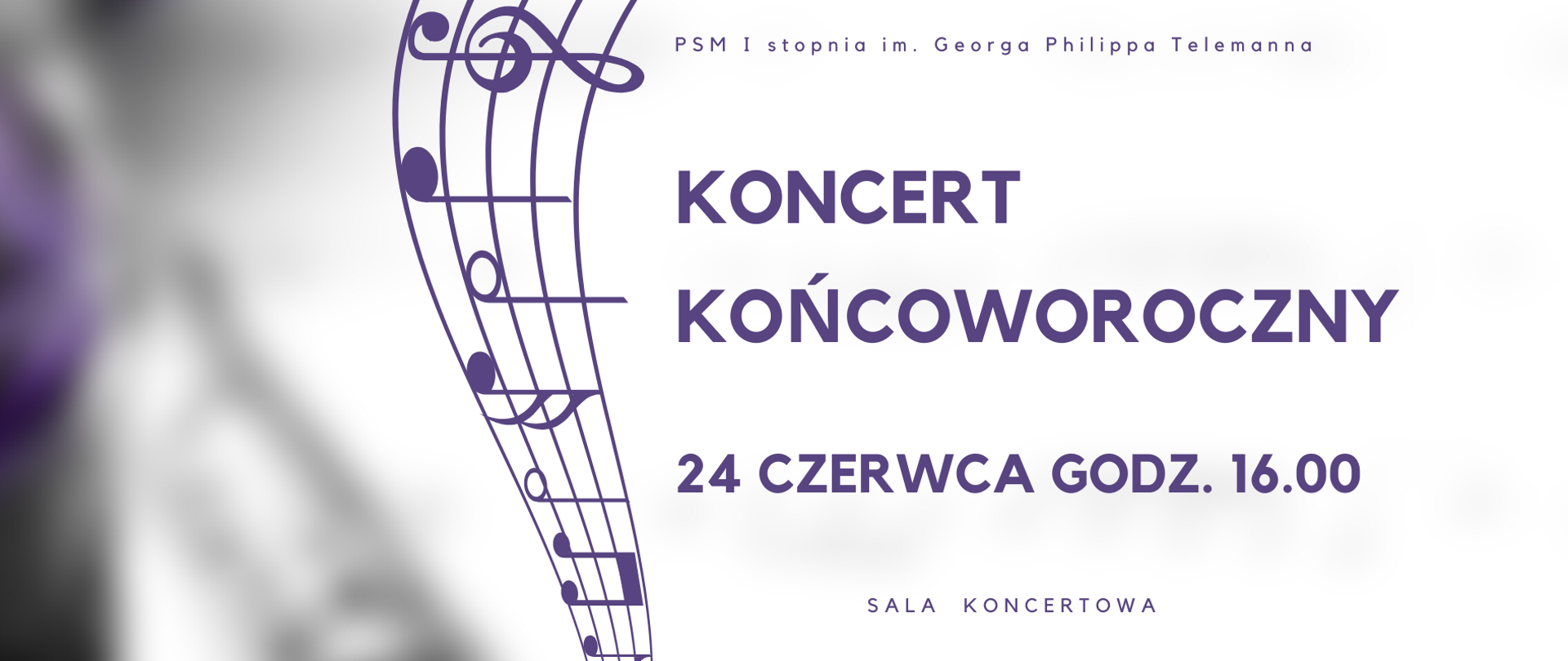 Na białym tle napisy ciemnoniebieskie PSM I stopnia im. Georga Philippa Telemanna. Koncert Końcoworoczny. 24 czerwca godz. 16.00. Z lewej strony ciemnoniebieska pięciolinia ustawiona pionowo a na niej znaki muzyczne.