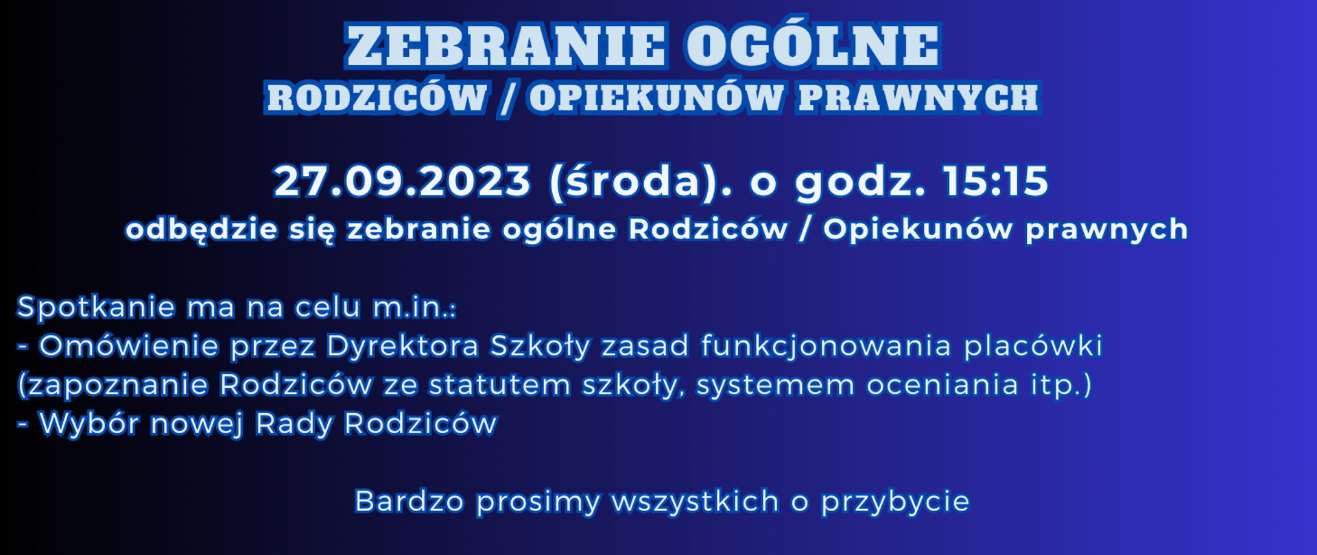 Napis na granatowym tle: "Zebranie ogólne rodziców/opiekunów prawnych 27.09.2023 (środa) o godz. 15:15
odbędzie się ZEBRANIE OGÓLNE RODZICÓW/OPIEKUNÓW PRAWNYCH. Spotkanie ma na celu m.in.:
- Omówienie przez Dyrektora Szkoły zasad funkcjonowania placówki (Zapoznanie Rodziców ze Statutem szkoły, systemem oceniania itp.)
- Wybór nowej Rady Rodziców
Bardzo prosimy wszystkich o przybycie"
