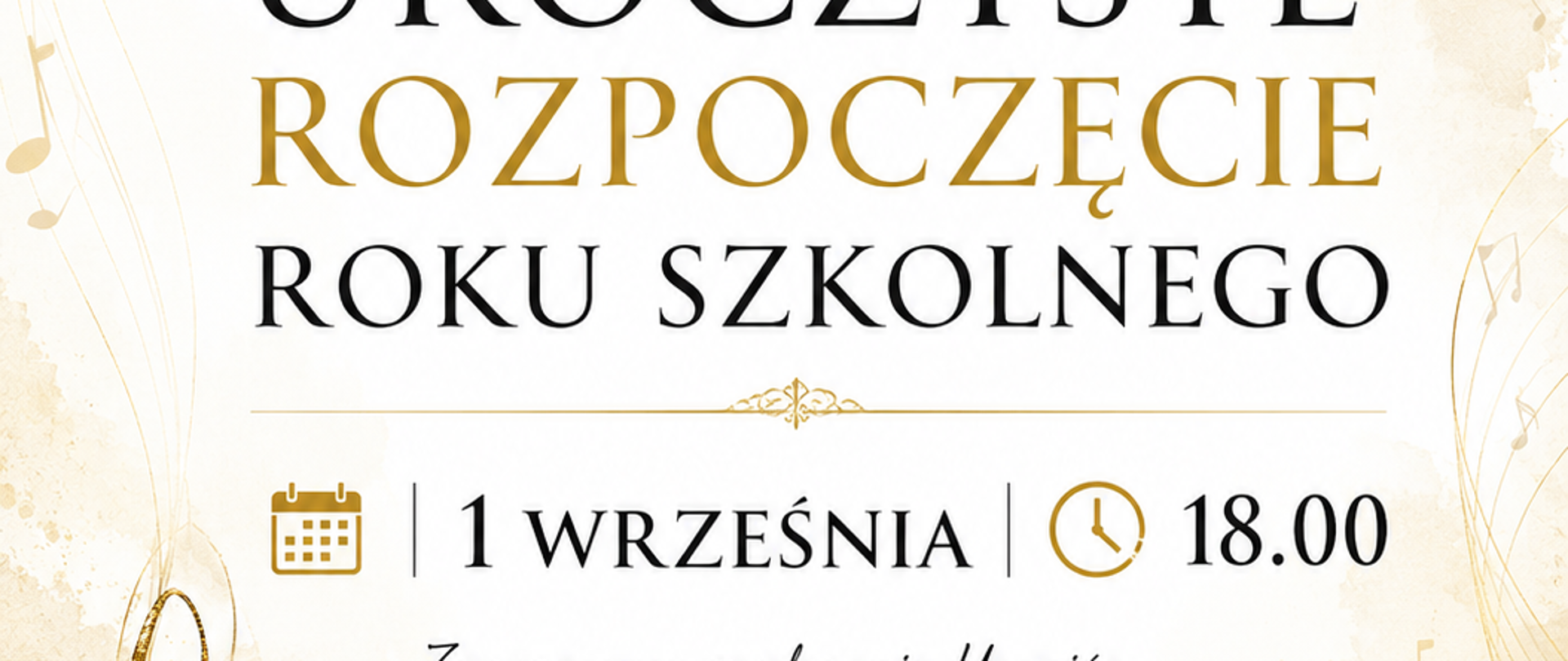 Na białym tle na środku plakatu logo szkoły, poniżej data i tytuł rozpoczęcia roku szkolnego. Wszystko napisane czarnymi i złotymi literami. Z lewej strony złoty klucz wiolinowy.