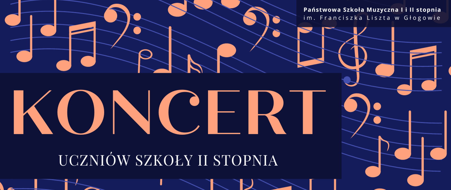 Grafika zawierająca tekst. W prawym górnym rogu białymi literami pełna nazwa szkoły, ułożona w dwóch rzędach. W lewej części grafiki duży napis w kolorze pomarańczowym: "KONCERT". Poniżej białymi literami, mniejszą czcionką: "UCZNIÓW SZKOŁY II STOPNIA". W tle symbole graficzne pięciolinii, nut i kluczy muzycznych. Tło niebieskie, symbole muzyczne pomarańczowe, pięciolinie jasnofioletowe.